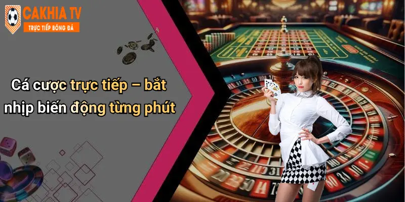 Cá cược trực tiếp – bắt nhịp biến động từng phút