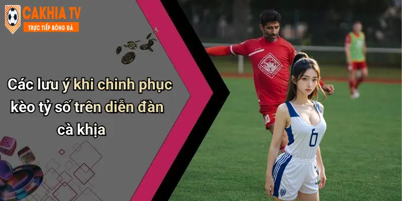 Các lưu ý khi chinh phục kèo tỷ số trên diễn đàn cà khịa