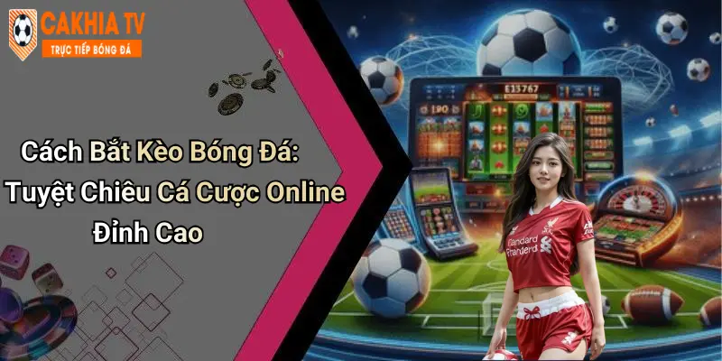 Cách Bắt Kèo Bóng Đá: Tuyệt Chiêu Cá Cược Online Đỉnh Cao