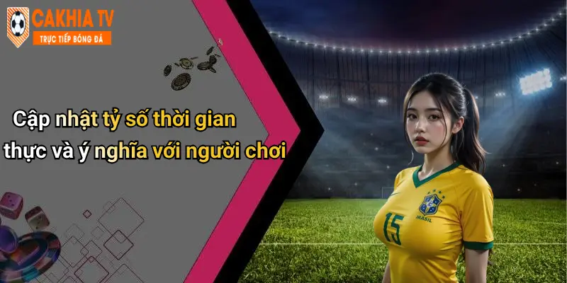 Cập nhật tỷ số thời gian thực và ý nghĩa với người chơi