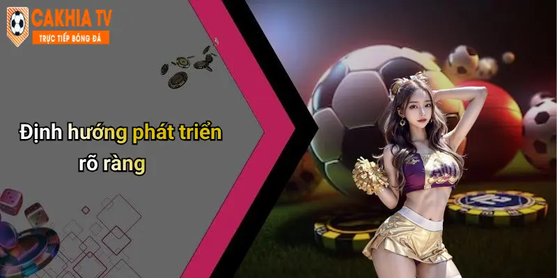 Định hướng phát triển rõ ràng
