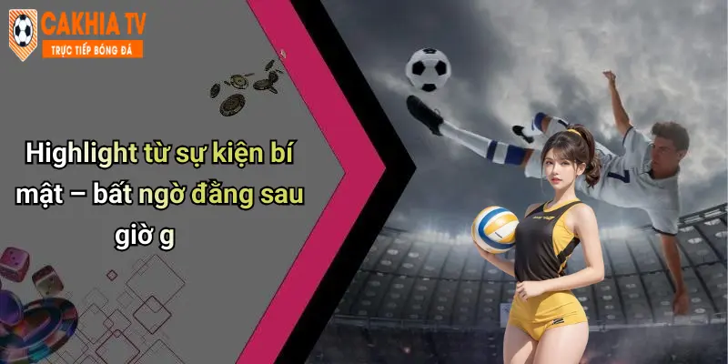 Highlight từ sự kiện bí mật – bất ngờ đằng sau giờ g