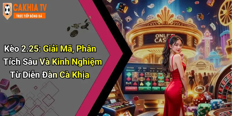 Kèo 2.25: Giải Mã, Phân Tích Sâu Và Kinh Nghiệm Từ Diễn Đàn Cà Khịa