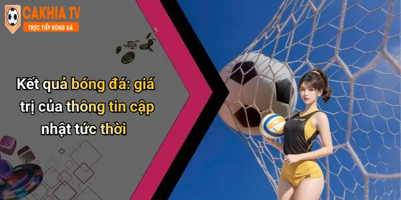 Kết quả bóng đá: giá trị của thông tin cập nhật tức thời