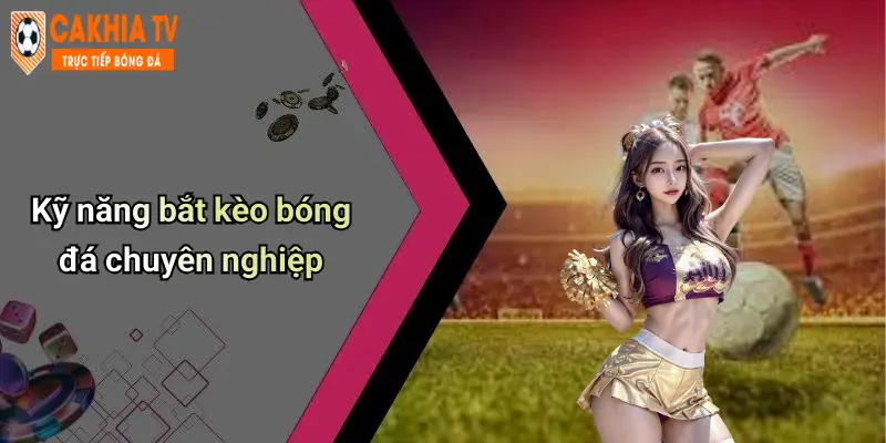 Kỹ năng bắt kèo bóng đá chuyên nghiệp