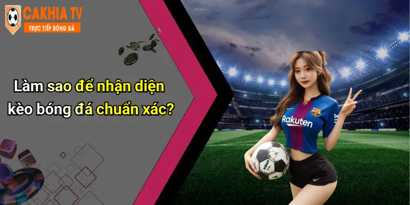 Làm sao để nhận diện kèo bóng đá chuẩn xác?