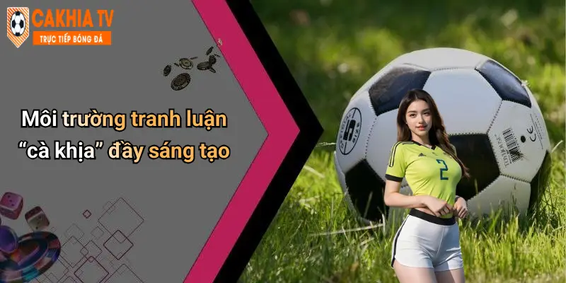 Môi trường tranh luận “cà khịa” đầy sáng tạo