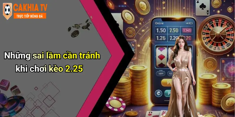 Những sai lầm cần tránh khi chơi kèo 2.25