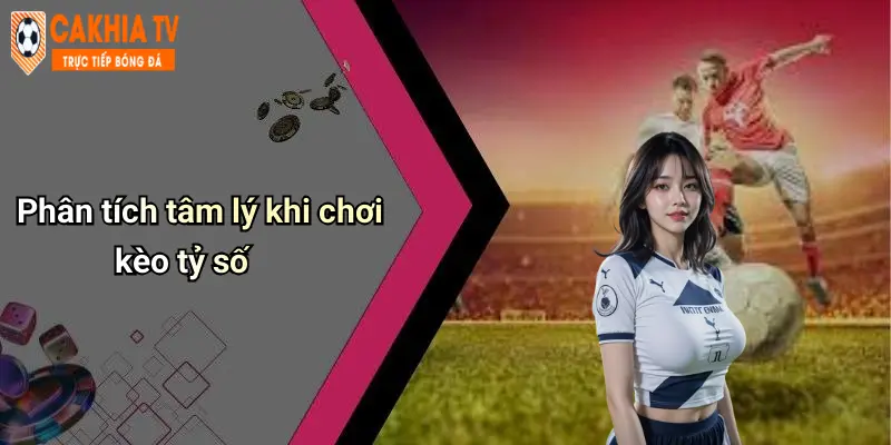 Phân tích tâm lý khi chơi kèo tỷ số