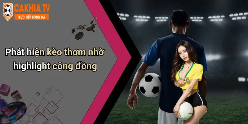 Phát hiện kèo thơm nhờ highlight cộng đồng