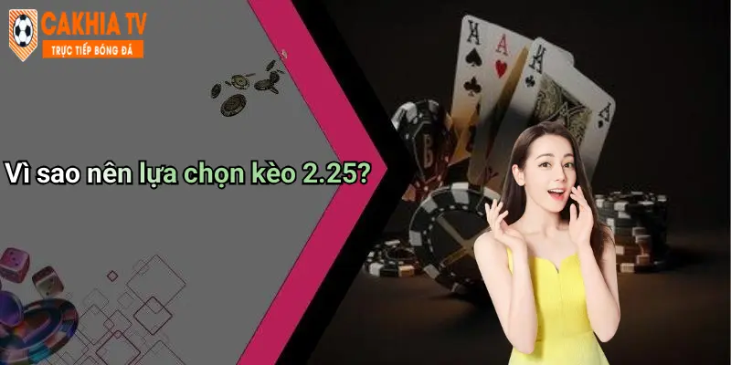 Vì sao nên lựa chọn kèo 2.25?