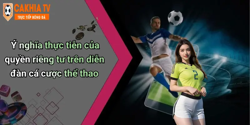 Ý nghĩa thực tiễn của quyền riêng tư trên diễn đàn cá cược thể thao